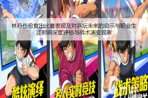 林丹伤愈复出比赛表现及对乒坛未来的启示与职业生涯影响深度评估与战术演变观察