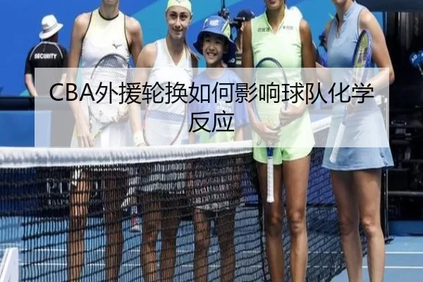 CBA外援轮换如何影响球队化学反应